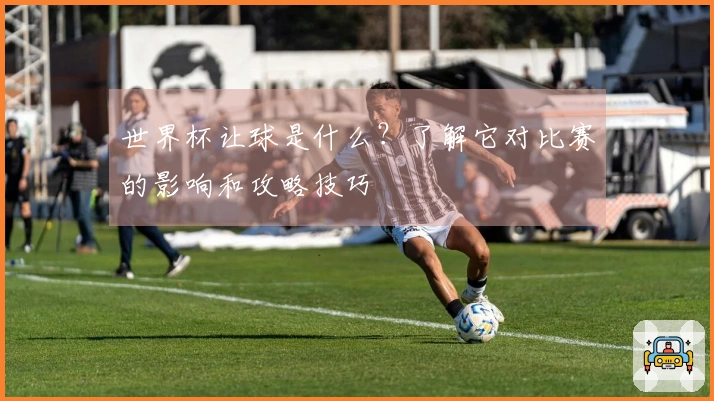世界杯让球是什么？了解它对比赛的影响和攻略技巧