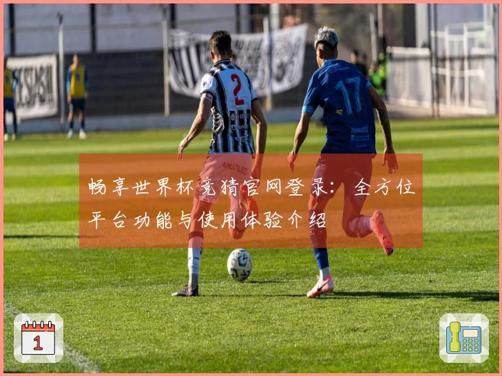 畅享世界杯竞猜官网登录：全方位平台功能与使用体验介绍
