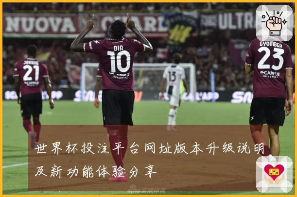 世界杯投注平台网址版本升级说明及新功能体验分享