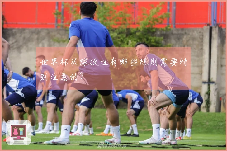 世界杯买球投注有哪些规则需要特别注意的？