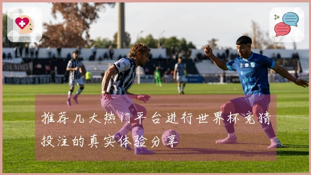 推荐几大热门平台进行世界杯竞猜投注的真实体验分享