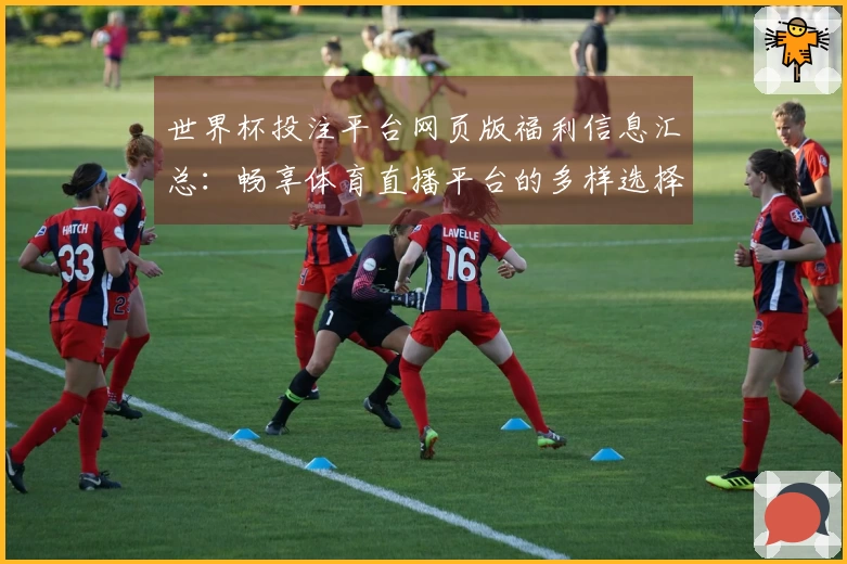 世界杯投注平台网页版福利信息汇总：畅享体育直播平台的多样选择与实用功能