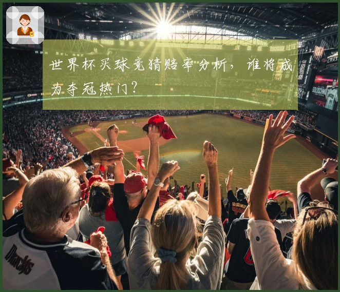 世界杯买球竞猜赔率分析，谁将成为夺冠热门？