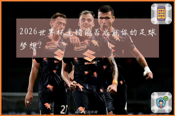 2026世界杯竞猜能否成就你的足球梦想？