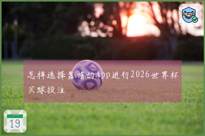 怎样选择靠谱的App进行2026世界杯买球投注