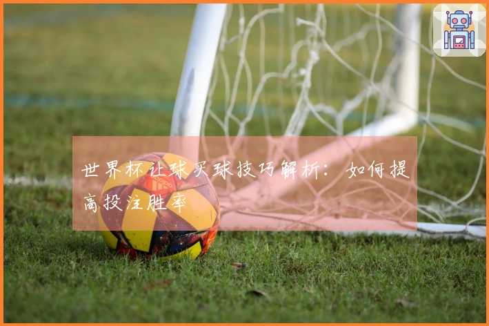 世界杯让球买球技巧解析：如何提高投注胜率