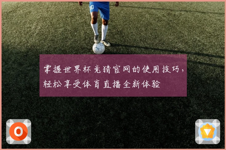 掌握世界杯竞猜官网的使用技巧,轻松享受体育直播全新体验