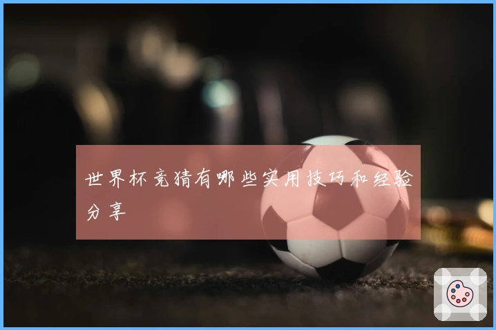 世界杯竞猜有哪些实用技巧和经验分享