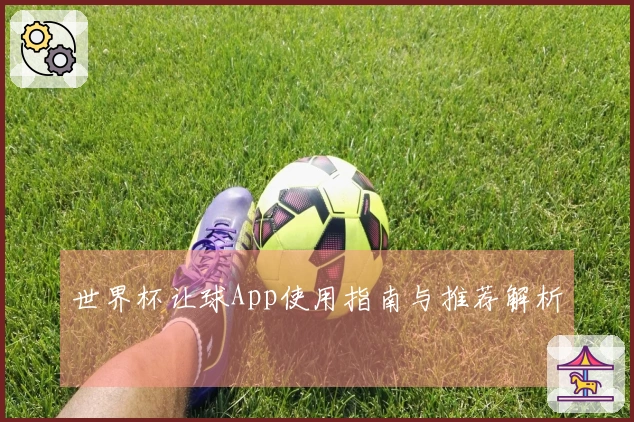 世界杯让球App使用指南与推荐解析