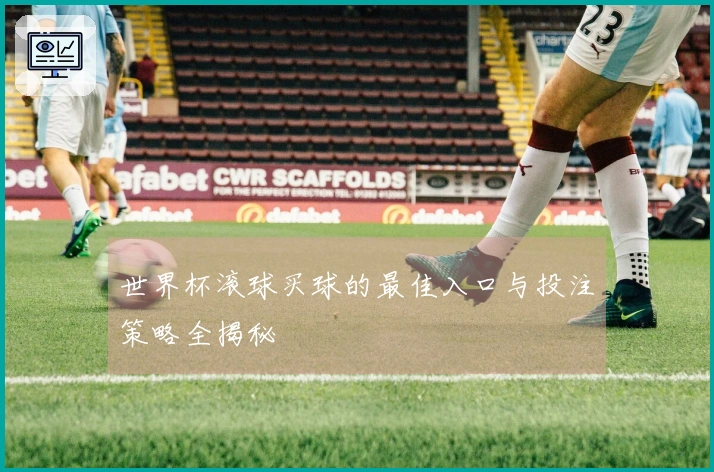 世界杯滚球买球的最佳入口与投注策略全揭秘
