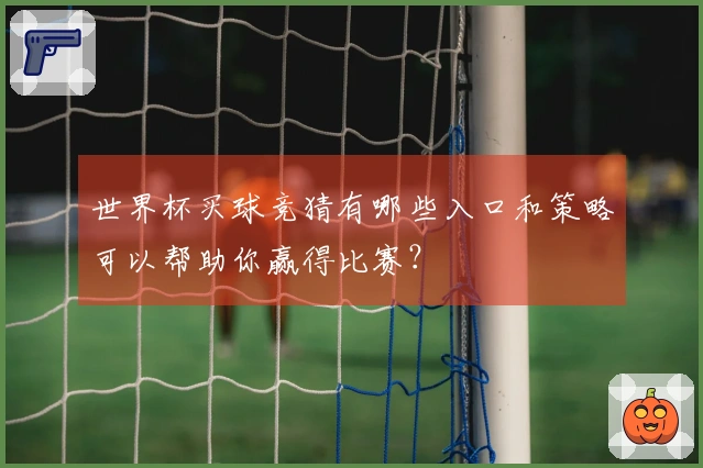 世界杯买球竞猜有哪些入口和策略可以帮助你赢得比赛？