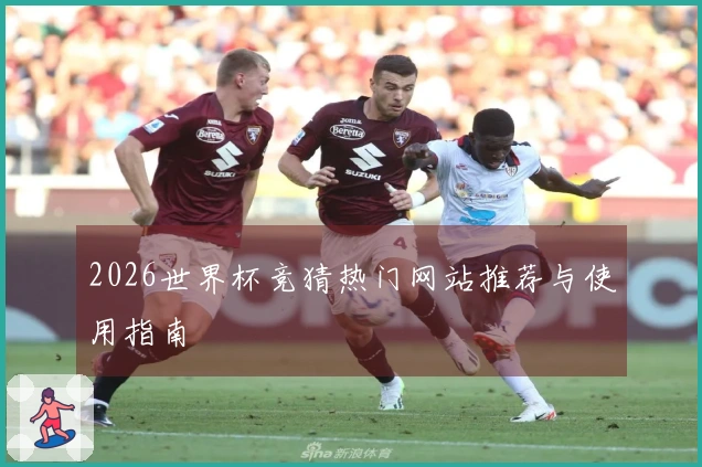 2026世界杯竞猜热门网站推荐与使用指南