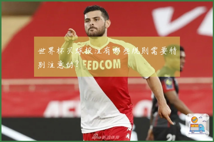 世界杯买球投注有哪些规则需要特别注意的？