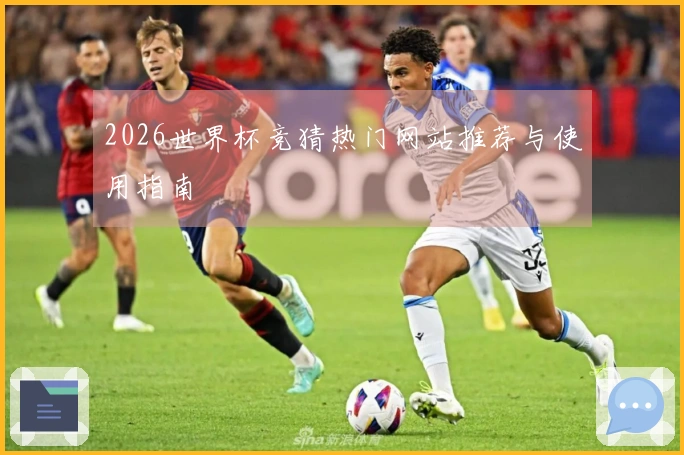 2026世界杯竞猜热门网站推荐与使用指南