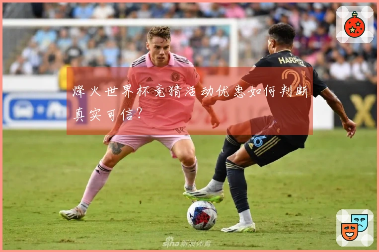 烽火世界杯竞猜活动优惠如何判断真实可信？