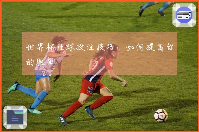 世界杯让球投注技巧，如何提高你的胜率