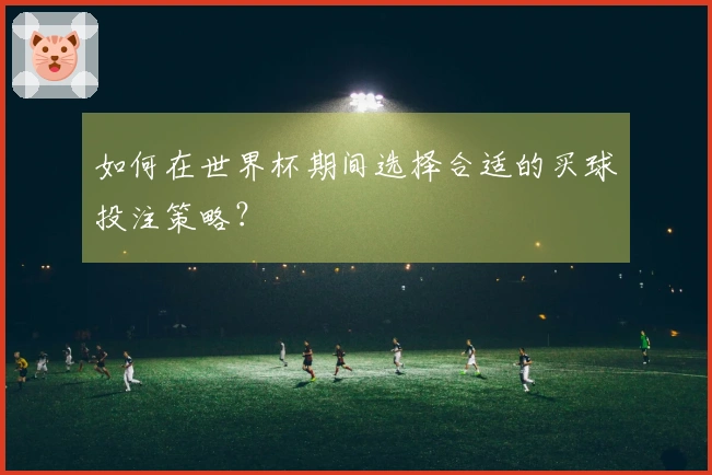 如何在世界杯期间选择合适的买球投注策略？