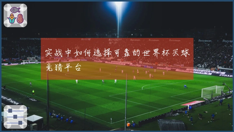 实战中如何选择可靠的世界杯买球竞猜平台