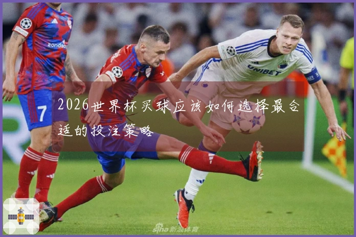 2026世界杯买球应该如何选择最合适的投注策略