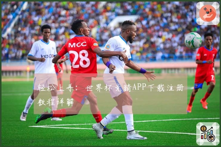 轻松上手:世界杯竞猜APP下载注册教程详解