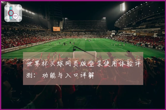 世界杯买球网页版登录使用体验评测：功能与入口详解