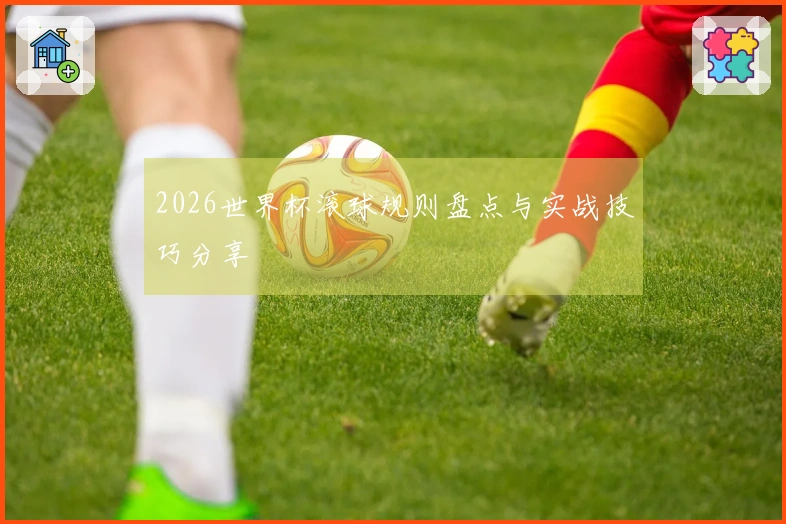 2026世界杯滚球规则盘点与实战技巧分享