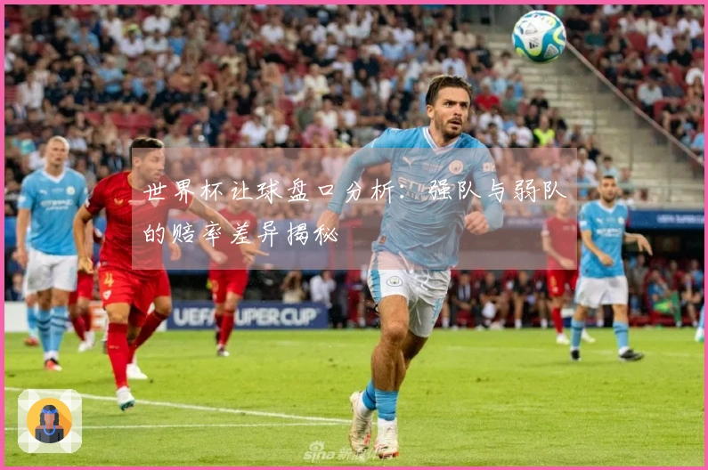 世界杯让球盘口分析：强队与弱队的赔率差异揭秘